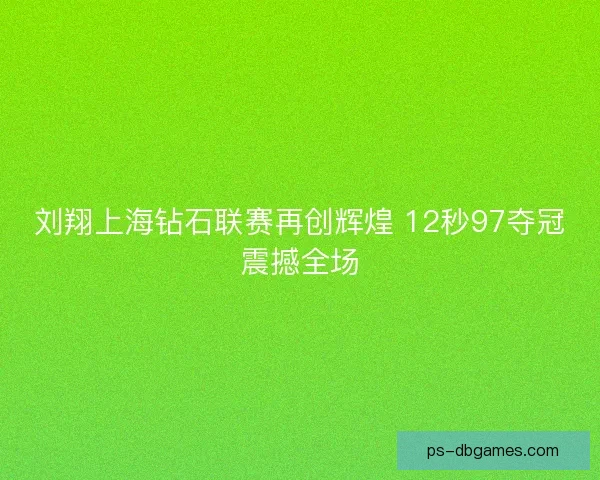 刘翔上海钻石联赛再创辉煌 12秒97夺冠震撼全场