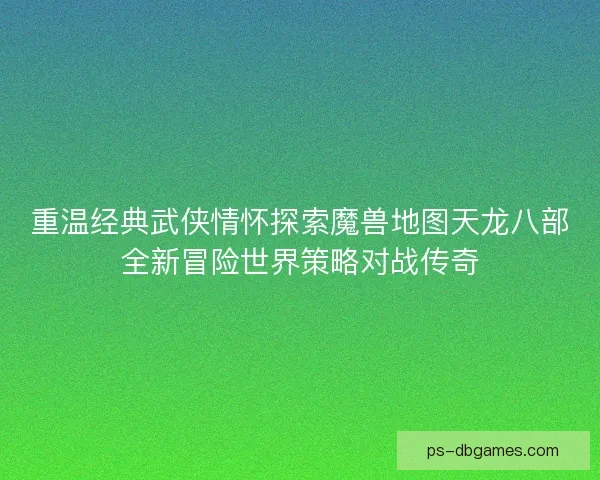 重温经典武侠情怀探索魔兽地图天龙八部全新冒险世界策略对战传奇